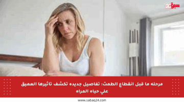 مرحلة ما قبل انقطاع الطمث: تفاصيل جديدة تكشف تأثيرها العميق على حياة المرأة